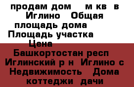 продам дом 120м.кв. в Иглино › Общая площадь дома ­ 120 › Площадь участка ­ 780 › Цена ­ 1 800 000 - Башкортостан респ., Иглинский р-н, Иглино с. Недвижимость » Дома, коттеджи, дачи продажа   . Башкортостан респ.